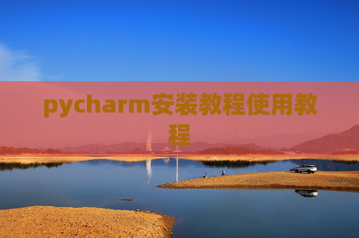pycharm安装教程使用教程